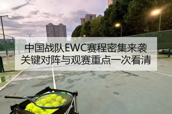 中国战队EWC赛程密集来袭 关键对阵与观赛重点一次看清